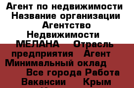 Агент по недвижимости › Название организации ­ Агентство Недвижимости "МЕЛАНА" › Отрасль предприятия ­ Агент › Минимальный оклад ­ 30 000 - Все города Работа » Вакансии   . Крым,Инкерман